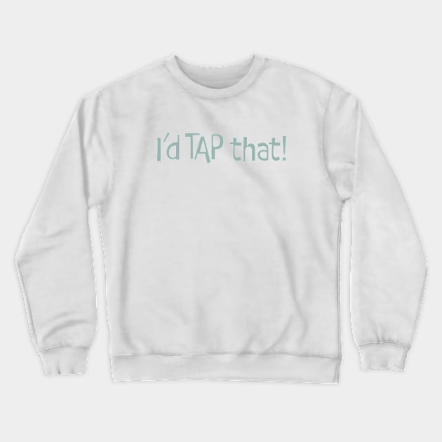 Funny Tap Dancing Saying I'd Tap That Crewneck Sweatshirt by whyitsme